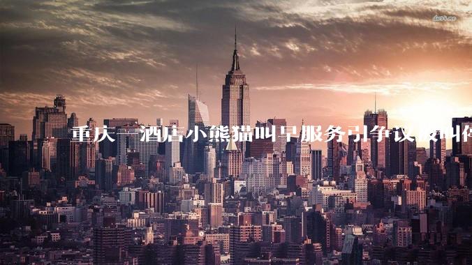 重庆一酒店小熊猫叫早服务引争议被叫停，小熊猫与人亲密接触存在哪些安全隐患？动物园开动物主题酒店合理吗？
