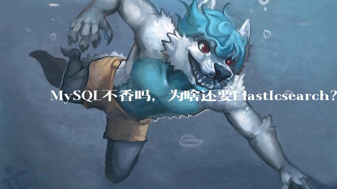 MySQL不香吗，为啥还要Elasticsearch？