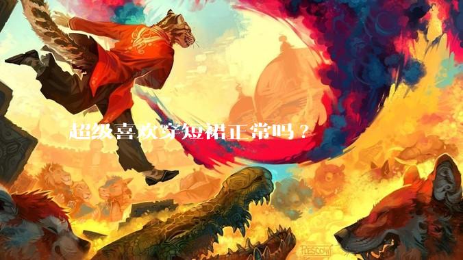超级喜欢穿短裙正常吗?