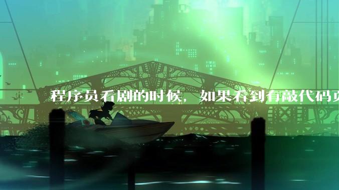 程序员看剧的时候，如果看到有敲代码页面，会暂停看代码吗？